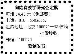 文本框: 向德育教学研究会定购每册14.40元（免邮费）电话：010—65826667汇款地址：北京100020—58信箱杜爱玲收邮编：100020款到发书